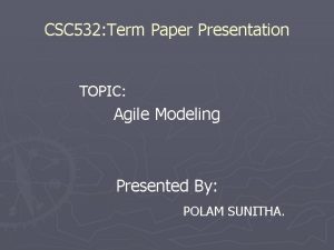 CSC 532 Term Paper Presentation TOPIC Agile Modeling