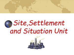 Site Settlement and Situation Unit Why is it