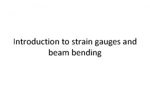 Introduction to strain gauges and beam bending Beam