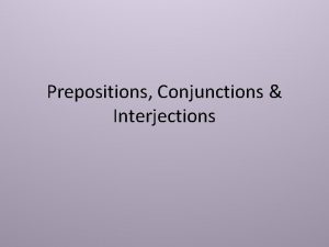 Prepositions Conjunctions Interjections Prepositions A preposition is a