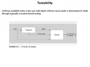 Testability Software testability refers to the ease with
