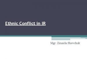 Ethnic Conflict in IR Mgr Zinaida Shevchuk The