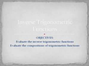 Inverse Trigonometric Functions OBJECTIVES Evaluate the inverse trigonometric