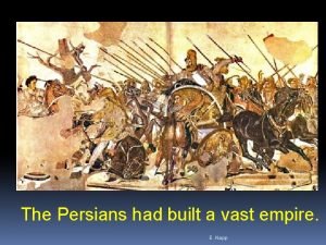 The Persians had built a vast empire E