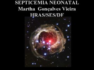 SEPTICEMIA NEONATAL Martha Gonalves Vieira HRASSESDF INFECO BACTERIANA