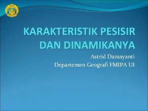 KARAKTERISTIK PESISIR DAN DINAMIKANYA Astrid Damayanti Departemen Geografi