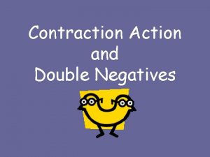 Contraction Action and Double Negatives Double Negatives Only