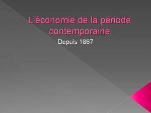 Lconomie de la priode contemporaine Depuis 1867 Les