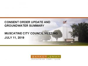 CONSENT ORDER UPDATE AND GROUNDWATER SUMMARY MUSCATINE CITY