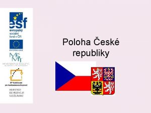 Poloha esk republiky V srdci Evropy esk republika