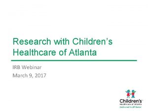 Research with Childrens Healthcare of Atlanta IRB Webinar