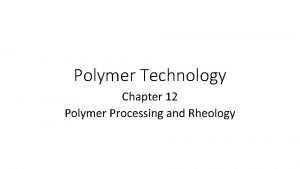 Polymer Technology Chapter 12 Polymer Processing and Rheology