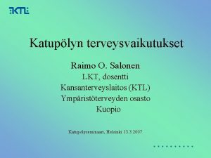 Katuplyn terveysvaikutukset Raimo O Salonen LKT dosentti Kansanterveyslaitos