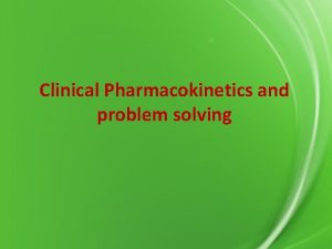 Clinical Pharmacokinetics and problem solving overview INTRODUCTION PHARMACOKINETICS