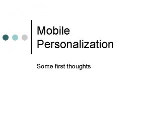 Mobile Personalization Some first thoughts Existing work Personalization