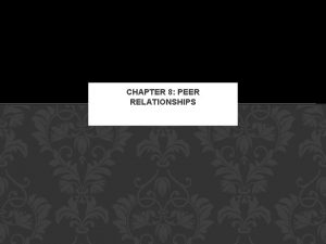 CHAPTER 8 PEER RELATIONSHIPS During adolescence you continue