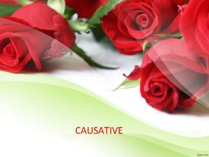 CAUSATIVE Causatives are main verbs that cause people