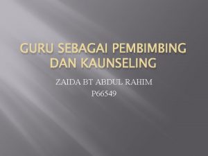 GURU SEBAGAI PEMBIMBING DAN KAUNSELING ZAIDA BT ABDUL