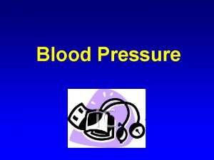 Blood Pressure Blood Pressure is The force exerted