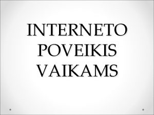 INTERNETO POVEIKIS VAIKAMS Internetas pasaulinis kompiuteri tinklas jungiantis