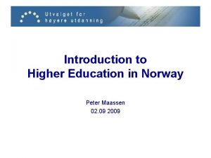Introduction to Higher Education in Norway Peter Maassen