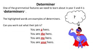 Determiner One of the grammatical features we need