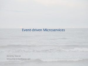 Eventdriven Microservices Jeremy Deane http jeremydeane net Eventdriven