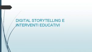 DIGITAL STORYTELLING E INTERVENTI EDUCATIVI Gli impieghi del