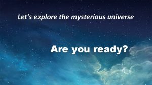 Lets explore the mysterious universe Are you ready