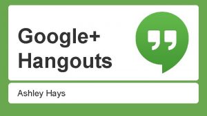 Google Hangouts Ashley Hays Agenda What is Google