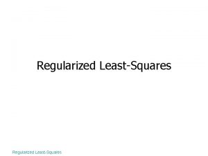Regularized LeastSquares Outline Why regularization Truncated Singular Value