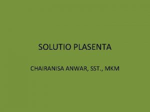 SOLUTIO PLASENTA CHAIRANISA ANWAR SST MKM DEFINISI Solusio