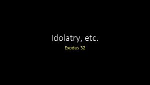 Idolatry etc Exodus 32 Idolatry etc Introduction Idolatry