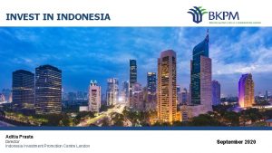 INVEST IN INDONESIA Aditia Prasta Director Indonesia Investment