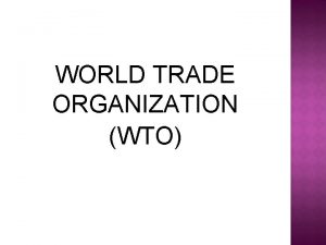 WORLD TRADE ORGANIZATION WTO The World Trade Organization