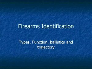 Firearms Identification Types Function ballistics and trajectory Firearms