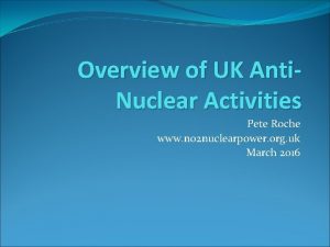 Overview of UK Anti Nuclear Activities Pete Roche