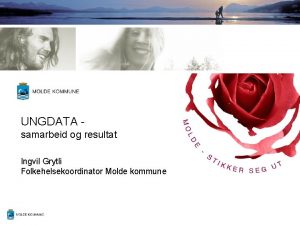 UNGDATA samarbeid og resultat Ingvil Grytli Folkehelsekoordinator Molde