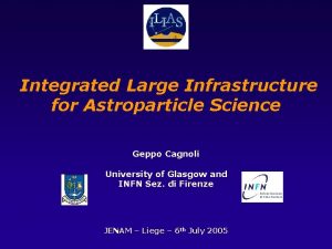 Integrated Large Infrastructure for Astroparticle Science Geppo Cagnoli