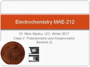 Electrochemistry MAE212 Dr Marc Madou UCI Winter 2017 Electrochemistry MAE212 Dr Marc Madou UCI Winter 2017