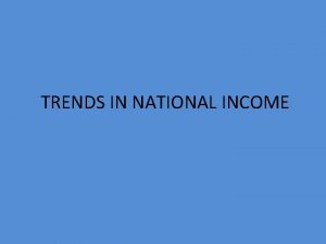 TRENDS IN NATIONAL INCOME MEANING NATIONAL INCOME THREE