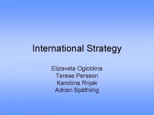 International Strategy Elizaveta Ogloblina Terese Persson Karoliina Rnjak