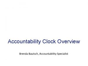 Accountability Clock Overview Brenda Bautsch Accountability Specialist Accountability