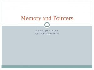 Memory and Pointers ENEE 150 0102 ANDREW GOFFIN