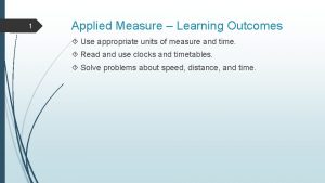 1 Applied Measure Learning Outcomes Use appropriate units