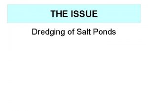 THE ISSUE Dredging of Salt Ponds Dredging Requirements