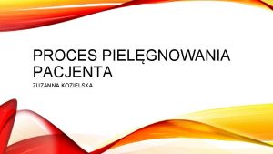 PROCES PIELGNOWANIA PACJENTA ZUZANNA KOZIELSKA PROCES PIELGNOWANIA STANOWI