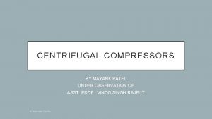 CENTRIFUGAL COMPRESSORS BY MAYANK PATEL UNDER OBSERVATION OF