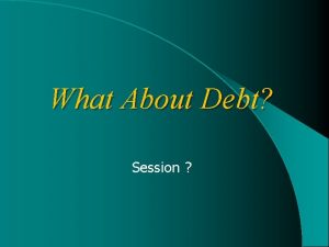 What About Debt Session What About Debt Some