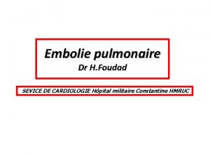 Embolie pulmonaire Dr H Foudad SEVICE DE CARDIOLOGIE